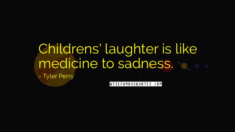 Tyler Perry Quotes: Childrens' laughter is like medicine to sadness.