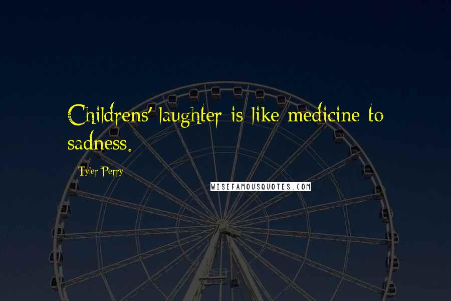 Tyler Perry Quotes: Childrens' laughter is like medicine to sadness.