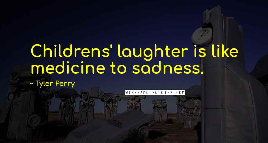 Tyler Perry Quotes: Childrens' laughter is like medicine to sadness.