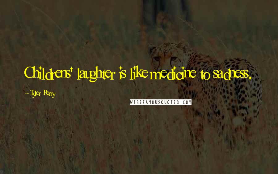 Tyler Perry Quotes: Childrens' laughter is like medicine to sadness.