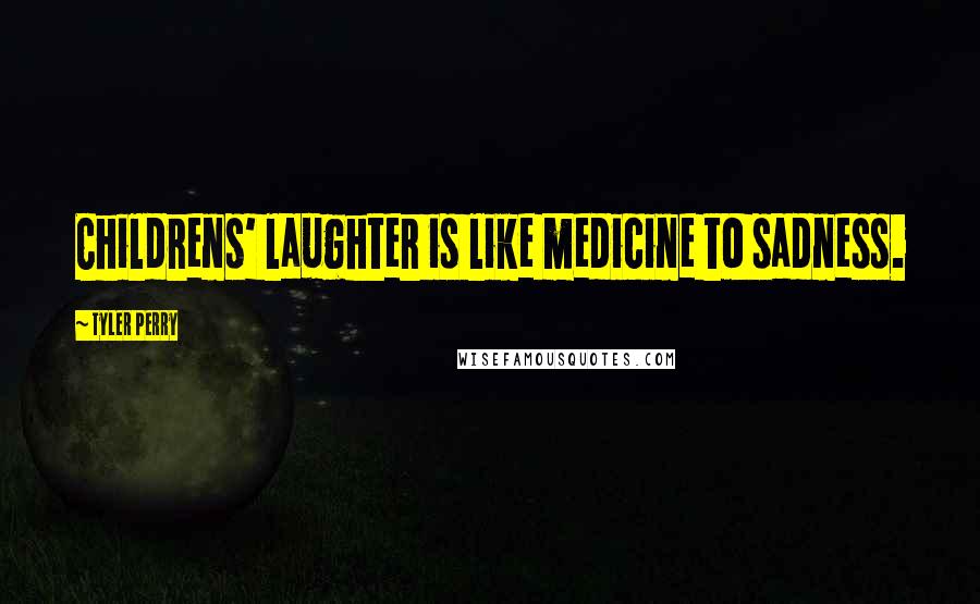 Tyler Perry Quotes: Childrens' laughter is like medicine to sadness.