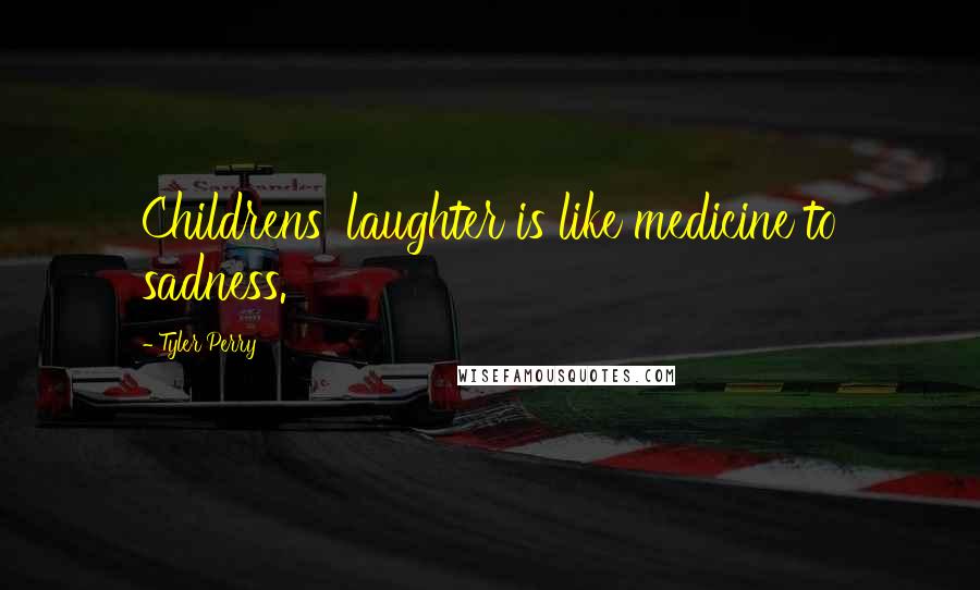 Tyler Perry Quotes: Childrens' laughter is like medicine to sadness.