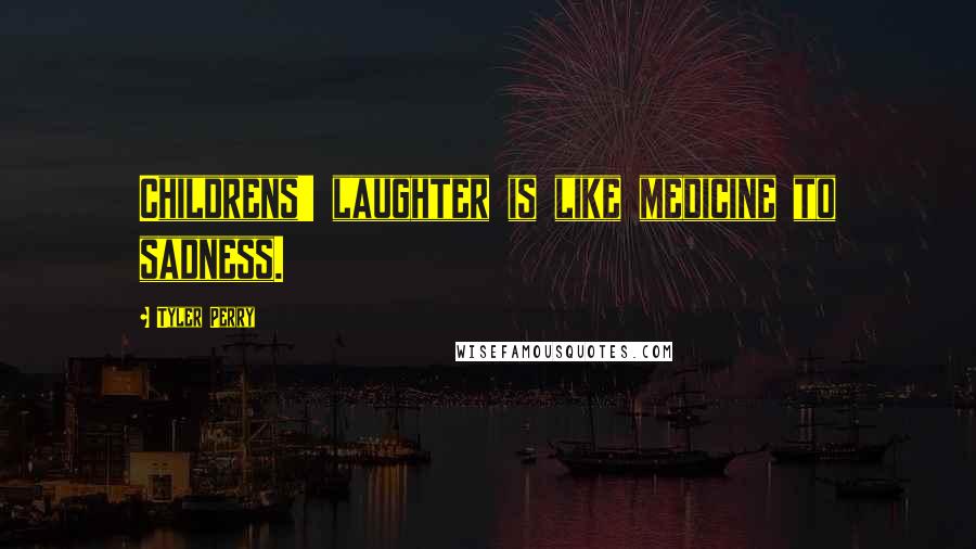 Tyler Perry Quotes: Childrens' laughter is like medicine to sadness.