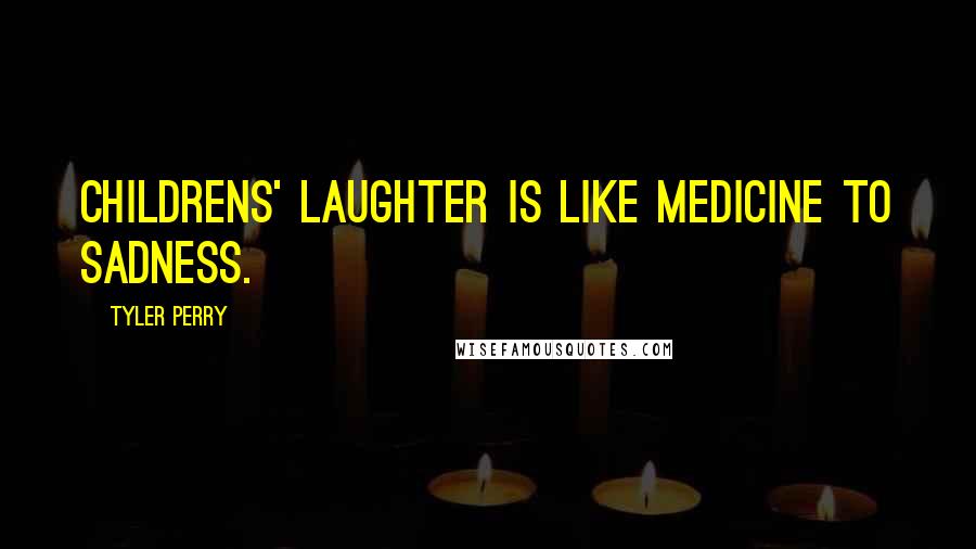 Tyler Perry Quotes: Childrens' laughter is like medicine to sadness.