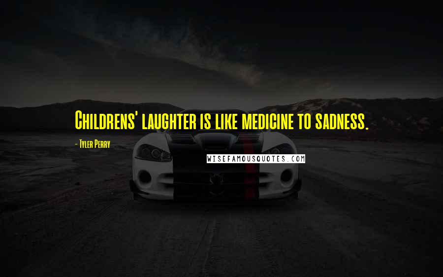 Tyler Perry Quotes: Childrens' laughter is like medicine to sadness.