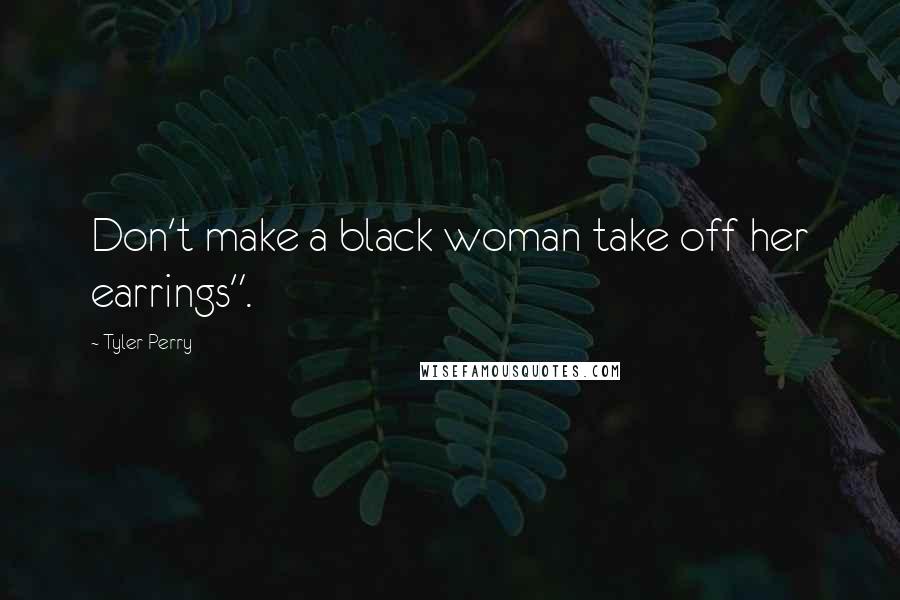Tyler Perry Quotes: Don't make a black woman take off her earrings".
