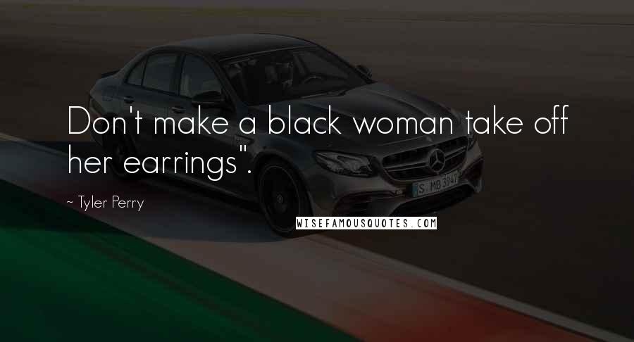 Tyler Perry Quotes: Don't make a black woman take off her earrings".