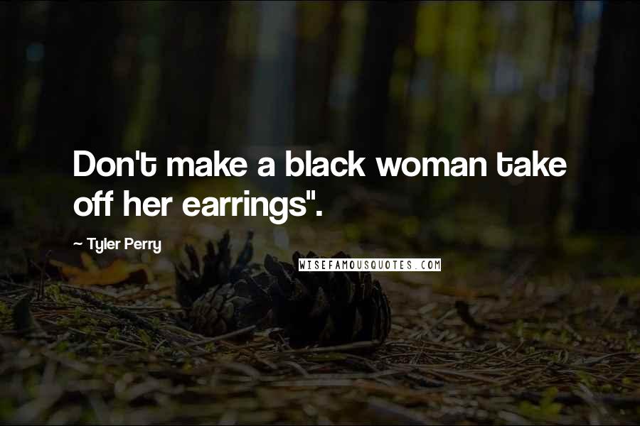 Tyler Perry Quotes: Don't make a black woman take off her earrings".