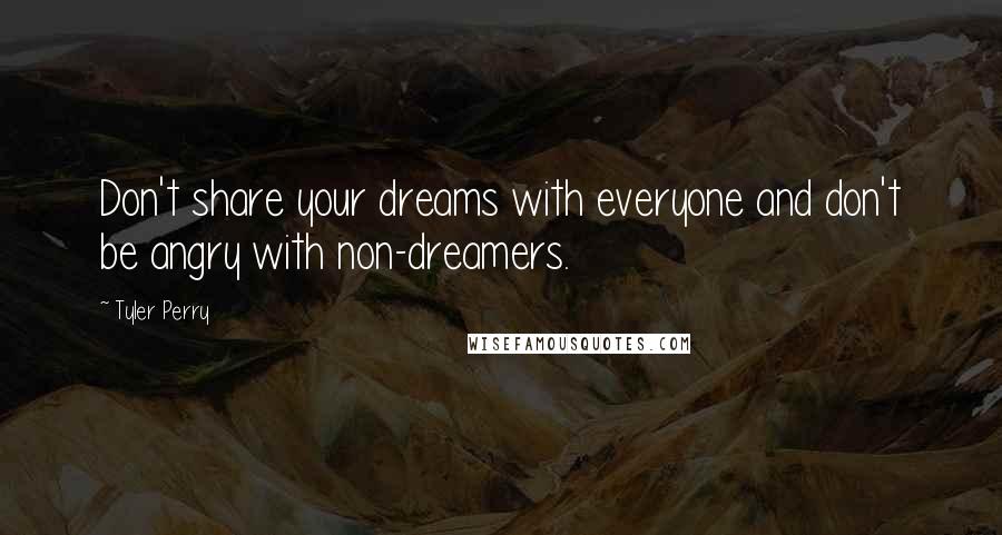 Tyler Perry Quotes: Don't share your dreams with everyone and don't be angry with non-dreamers.