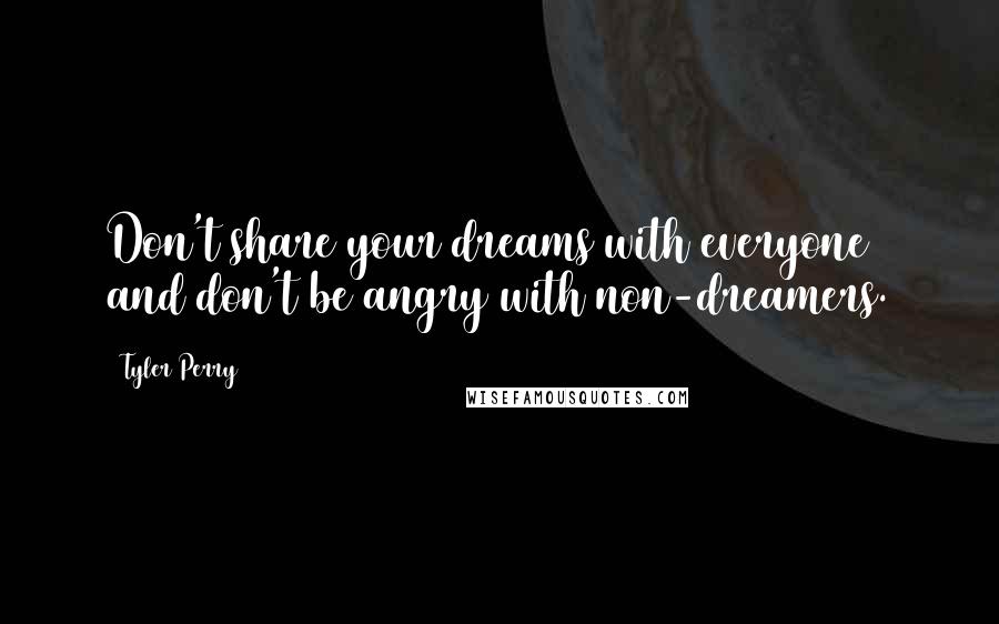 Tyler Perry Quotes: Don't share your dreams with everyone and don't be angry with non-dreamers.