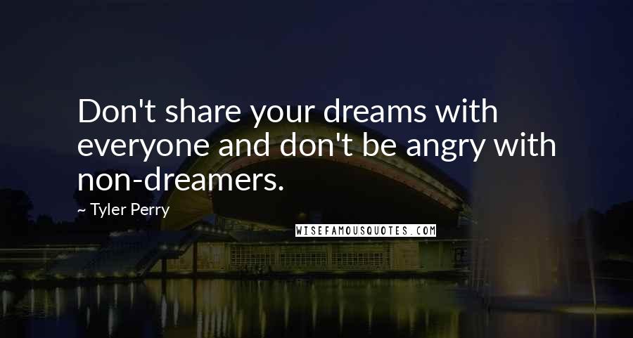 Tyler Perry Quotes: Don't share your dreams with everyone and don't be angry with non-dreamers.