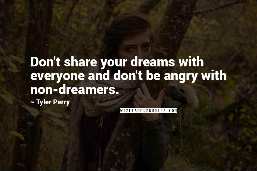 Tyler Perry Quotes: Don't share your dreams with everyone and don't be angry with non-dreamers.