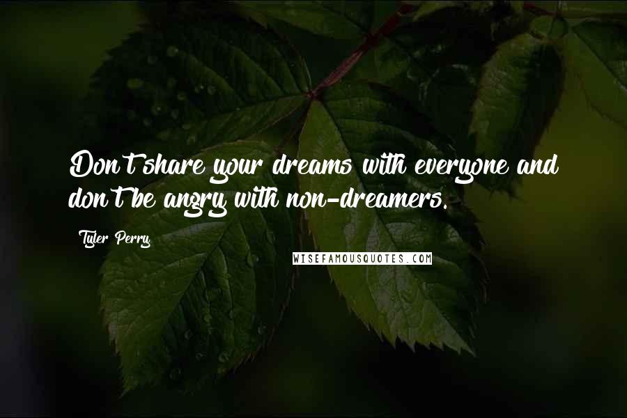 Tyler Perry Quotes: Don't share your dreams with everyone and don't be angry with non-dreamers.