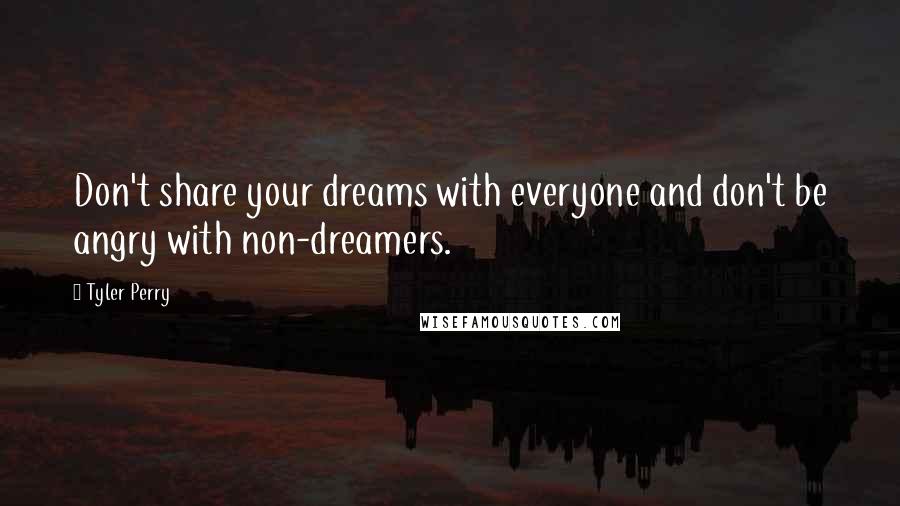 Tyler Perry Quotes: Don't share your dreams with everyone and don't be angry with non-dreamers.
