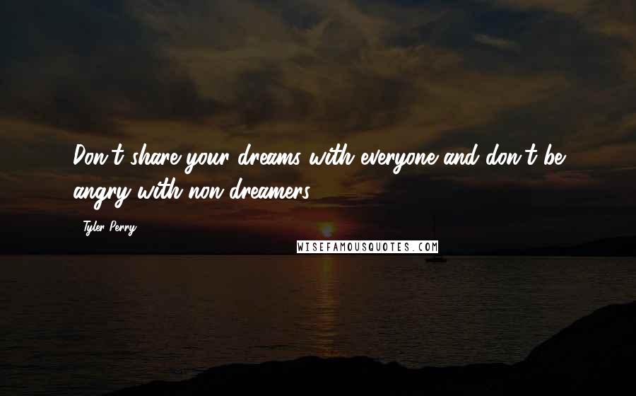 Tyler Perry Quotes: Don't share your dreams with everyone and don't be angry with non-dreamers.