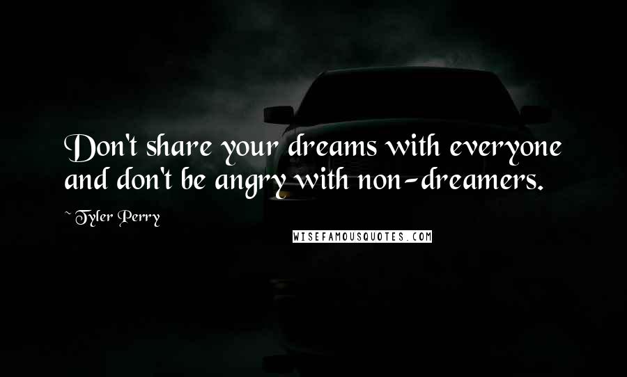 Tyler Perry Quotes: Don't share your dreams with everyone and don't be angry with non-dreamers.