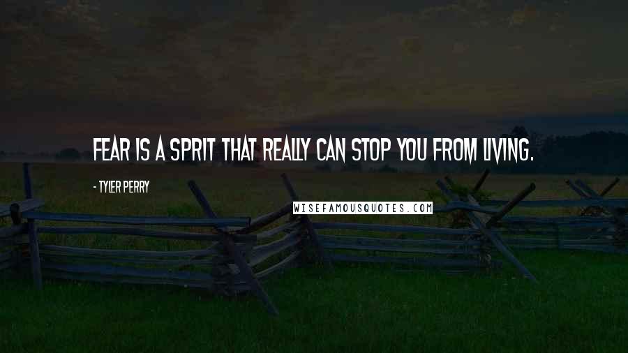 Tyler Perry Quotes: Fear is a sprit that really can stop you from living.