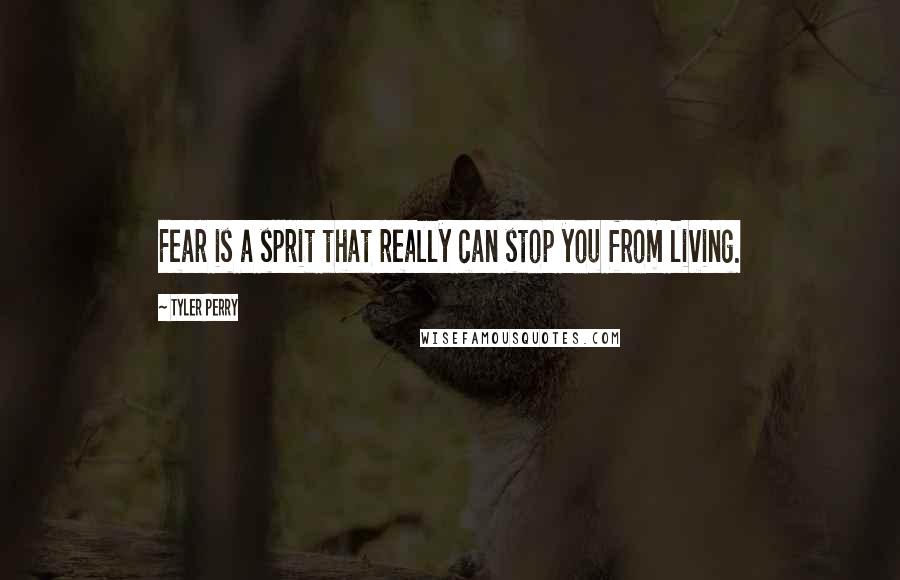 Tyler Perry Quotes: Fear is a sprit that really can stop you from living.