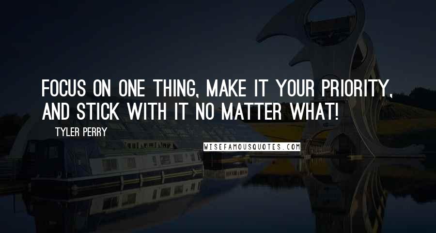 Tyler Perry Quotes: Focus on one thing, make it your priority, and stick with it no matter what!