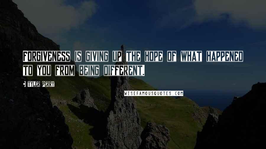 Tyler Perry Quotes: Forgiveness is giving up the hope of what happened to you from being different.