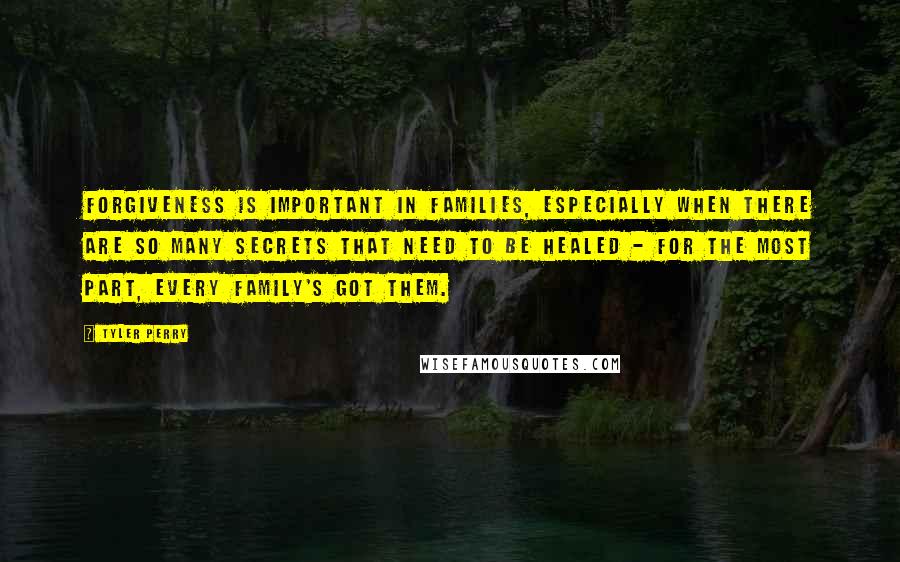 Tyler Perry Quotes: Forgiveness is important in families, especially when there are so many secrets that need to be healed - for the most part, every family's got them.