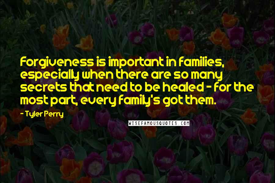 Tyler Perry Quotes: Forgiveness is important in families, especially when there are so many secrets that need to be healed - for the most part, every family's got them.