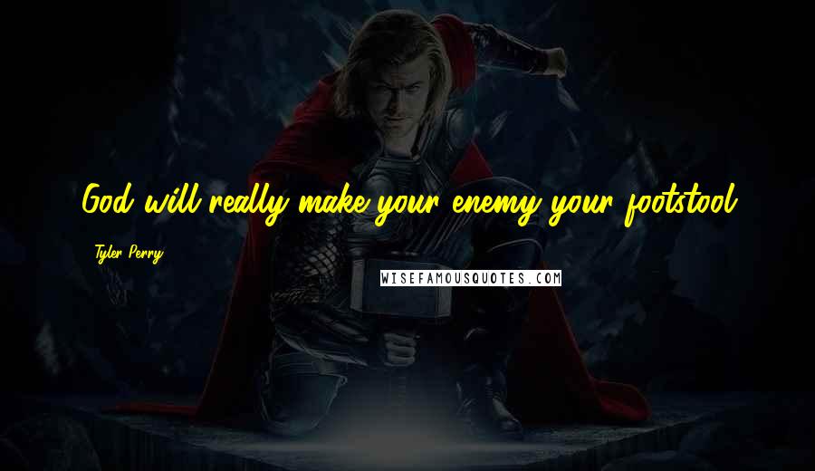 Tyler Perry Quotes: God will really make your enemy your footstool