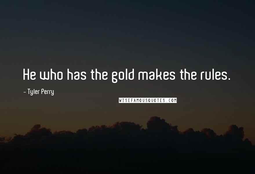 Tyler Perry Quotes: He who has the gold makes the rules.