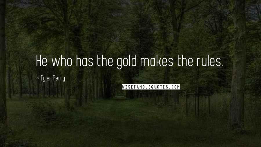 Tyler Perry Quotes: He who has the gold makes the rules.