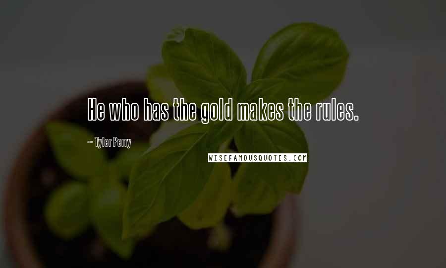 Tyler Perry Quotes: He who has the gold makes the rules.