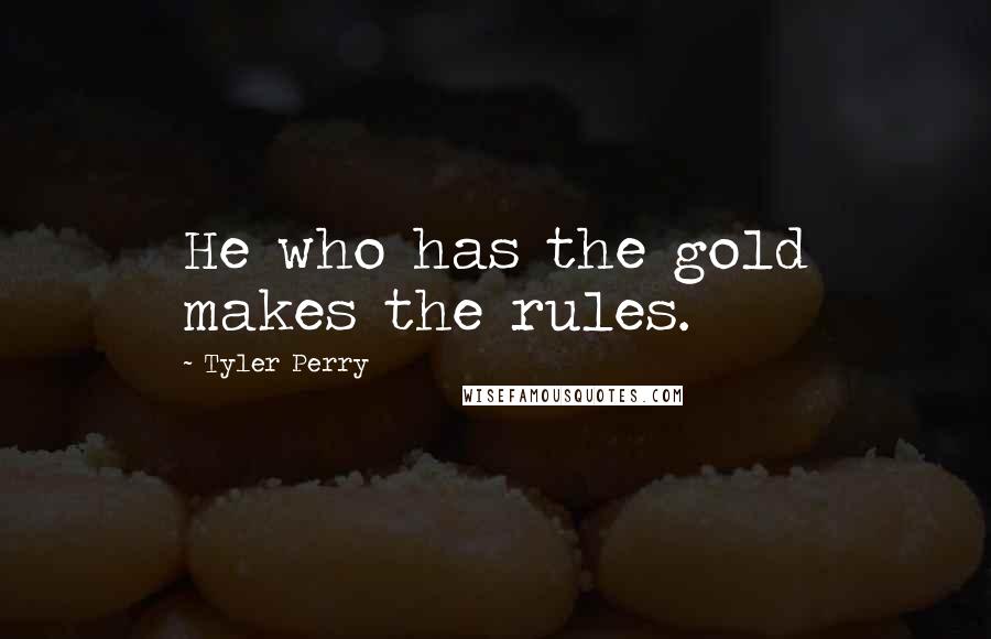 Tyler Perry Quotes: He who has the gold makes the rules.