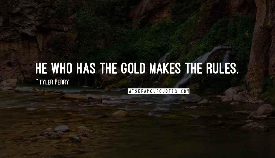 Tyler Perry Quotes: He who has the gold makes the rules.