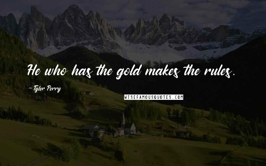 Tyler Perry Quotes: He who has the gold makes the rules.