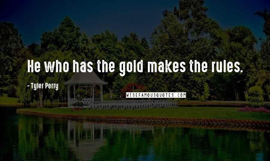 Tyler Perry Quotes: He who has the gold makes the rules.