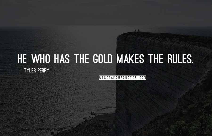 Tyler Perry Quotes: He who has the gold makes the rules.
