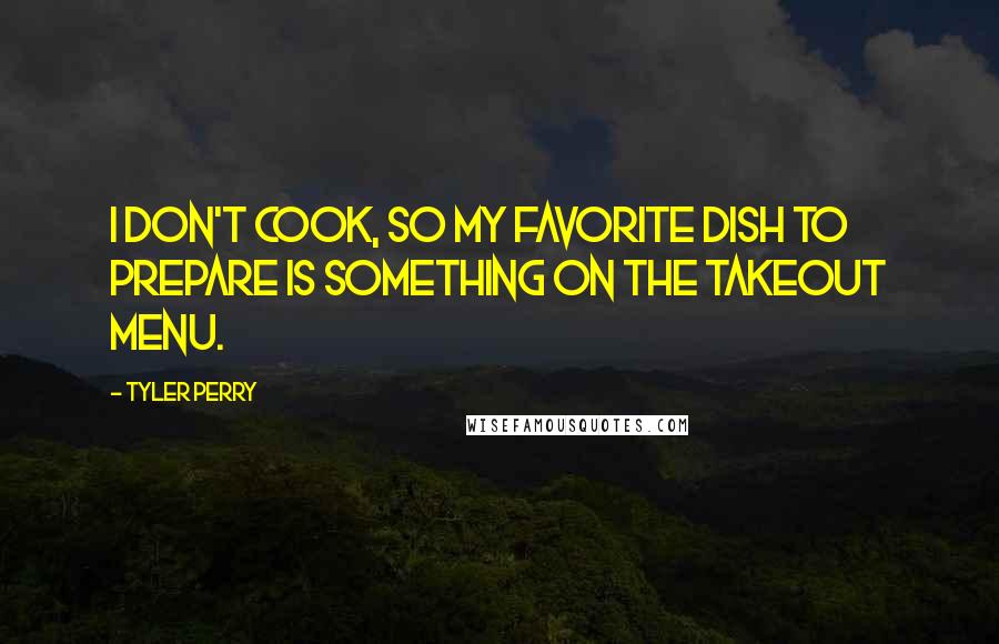 Tyler Perry Quotes: I don't cook, so my favorite dish to prepare is something on the takeout menu.