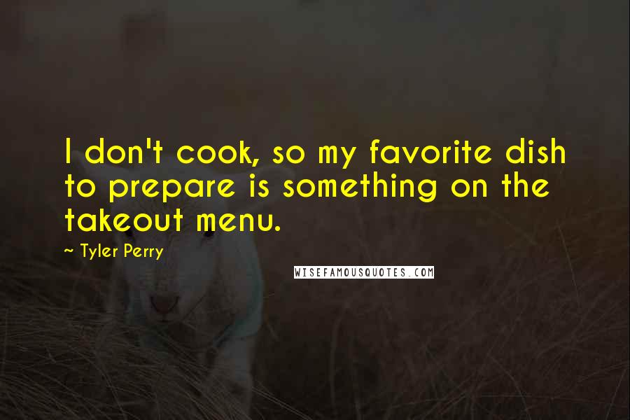 Tyler Perry Quotes: I don't cook, so my favorite dish to prepare is something on the takeout menu.