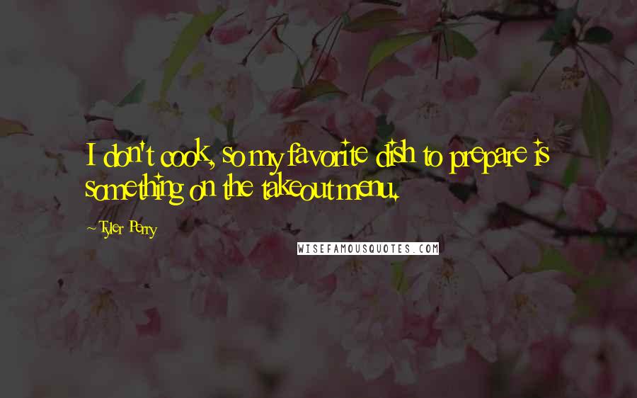 Tyler Perry Quotes: I don't cook, so my favorite dish to prepare is something on the takeout menu.