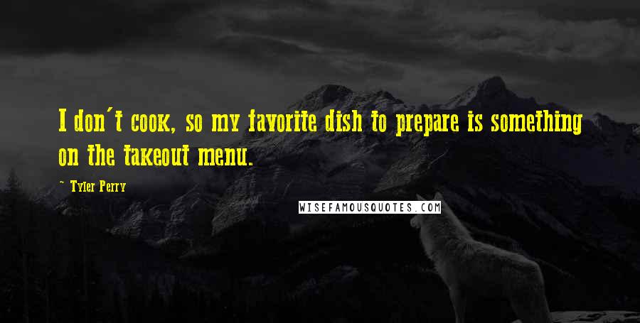 Tyler Perry Quotes: I don't cook, so my favorite dish to prepare is something on the takeout menu.