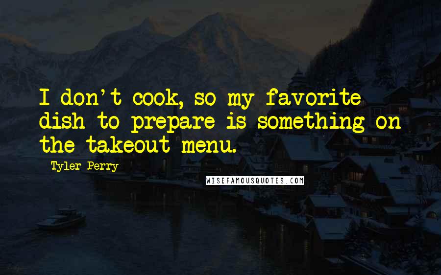 Tyler Perry Quotes: I don't cook, so my favorite dish to prepare is something on the takeout menu.