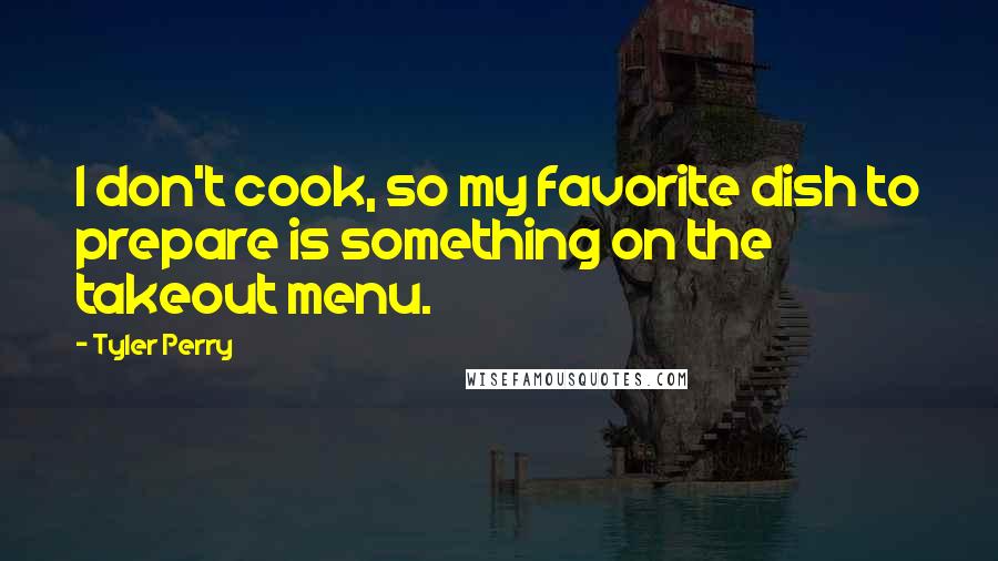 Tyler Perry Quotes: I don't cook, so my favorite dish to prepare is something on the takeout menu.