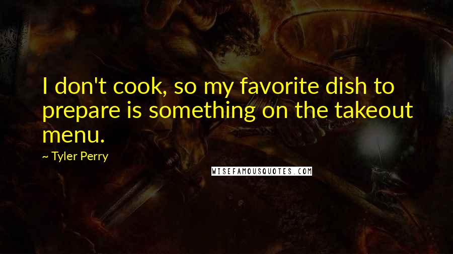 Tyler Perry Quotes: I don't cook, so my favorite dish to prepare is something on the takeout menu.