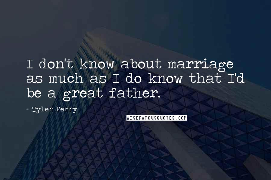 Tyler Perry Quotes: I don't know about marriage as much as I do know that I'd be a great father.