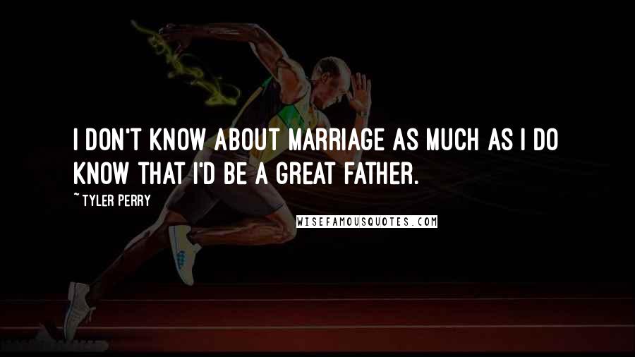 Tyler Perry Quotes: I don't know about marriage as much as I do know that I'd be a great father.