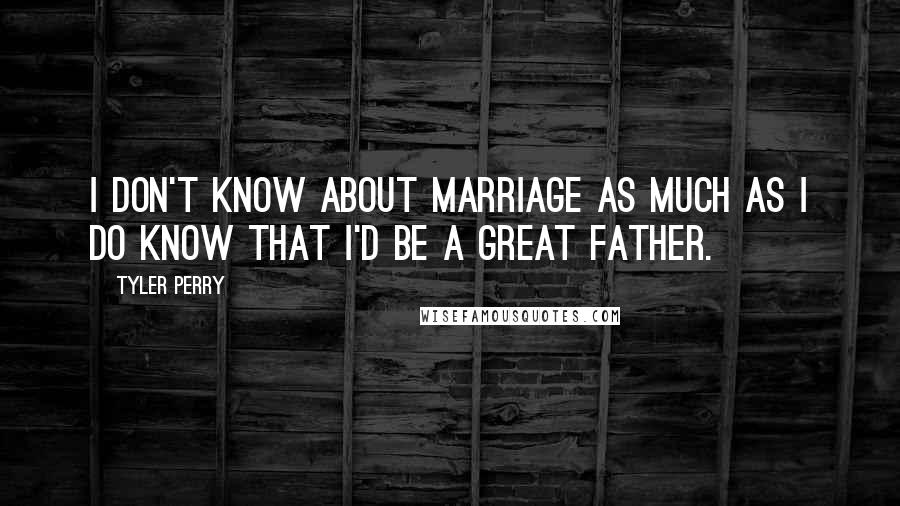 Tyler Perry Quotes: I don't know about marriage as much as I do know that I'd be a great father.