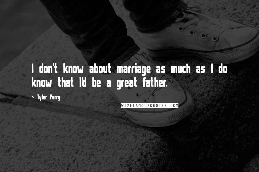 Tyler Perry Quotes: I don't know about marriage as much as I do know that I'd be a great father.