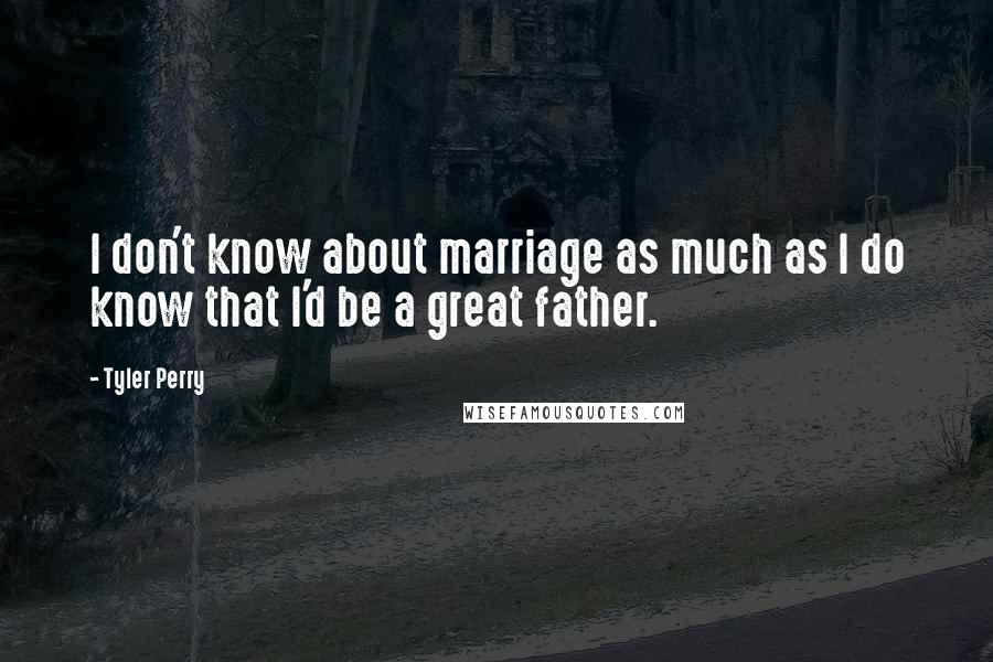 Tyler Perry Quotes: I don't know about marriage as much as I do know that I'd be a great father.