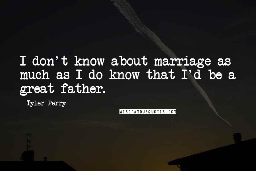Tyler Perry Quotes: I don't know about marriage as much as I do know that I'd be a great father.