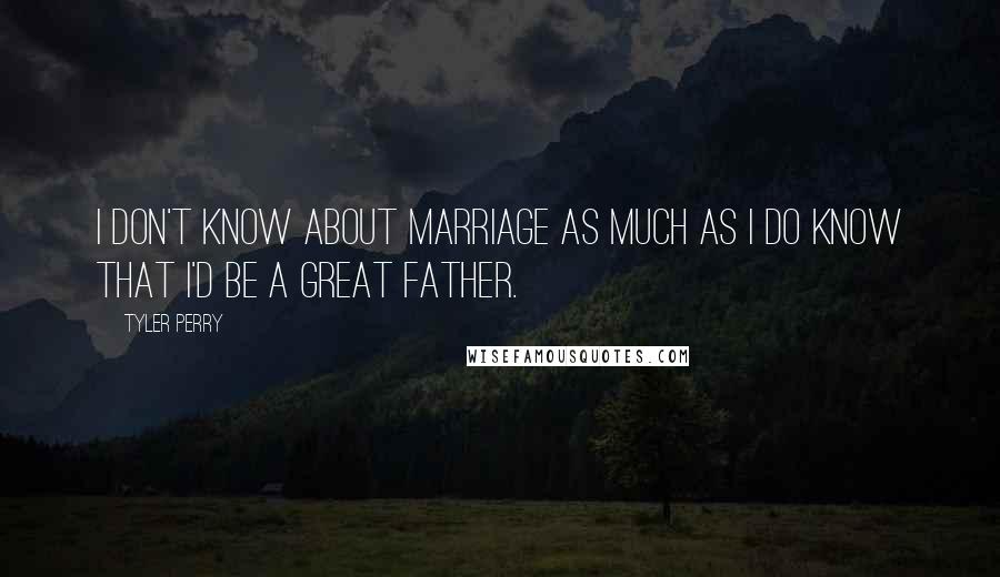 Tyler Perry Quotes: I don't know about marriage as much as I do know that I'd be a great father.