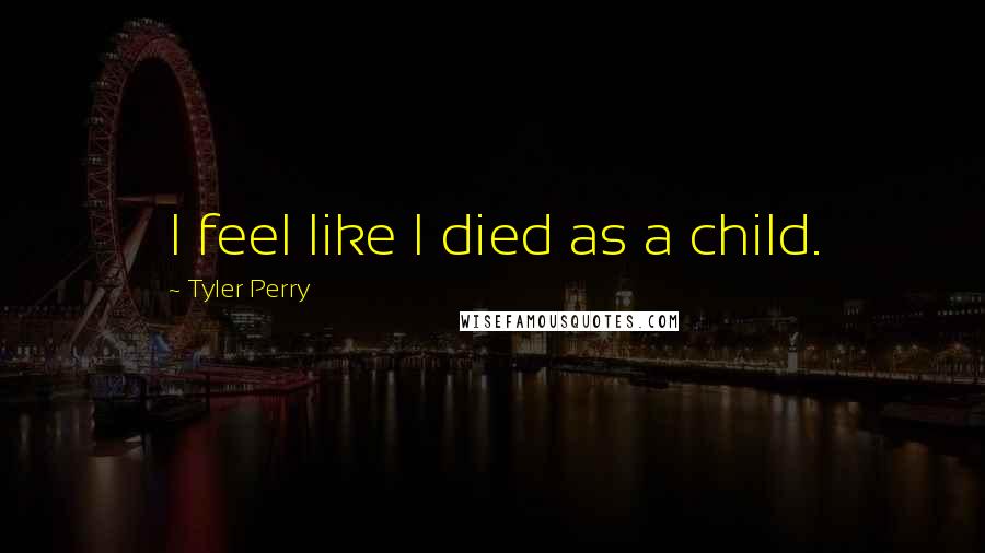 Tyler Perry Quotes: I feel like I died as a child.